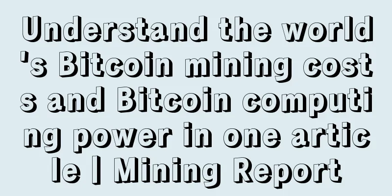 Understand the world's Bitcoin mining costs and Bitcoin computing power in one article丨Mining Report