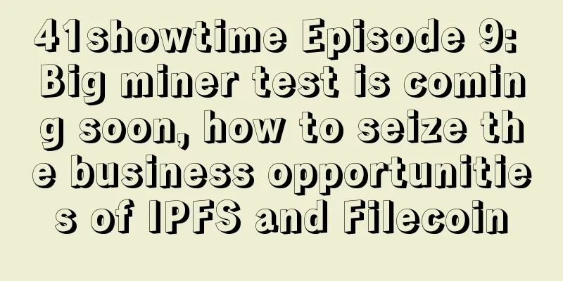 41showtime Episode 9: Big miner test is coming soon, how to seize the business opportunities of IPFS and Filecoin