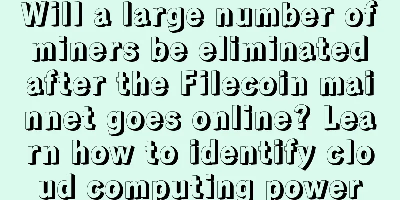 Will a large number of miners be eliminated after the Filecoin mainnet goes online? Learn how to identify cloud computing power