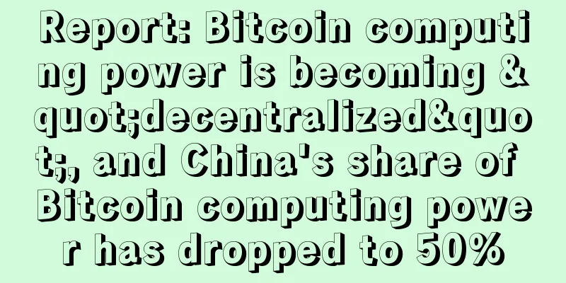 Report: Bitcoin computing power is becoming "decentralized", and China's share of Bitcoin computing power has dropped to 50%