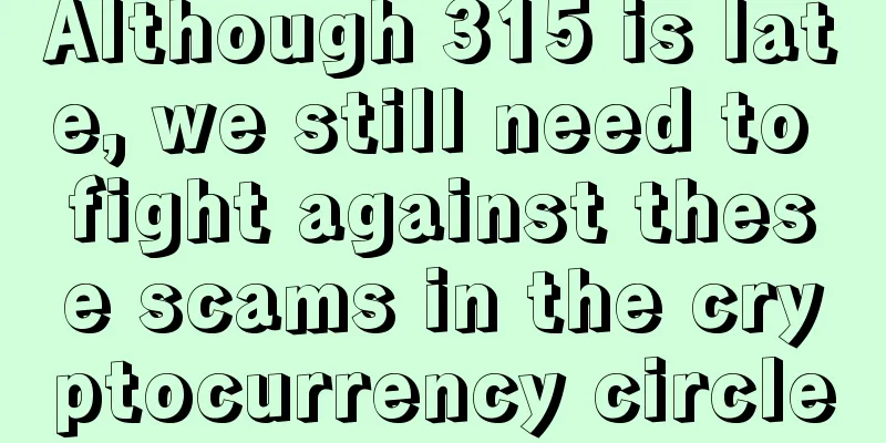 Although 315 is late, we still need to fight against these scams in the cryptocurrency circle
