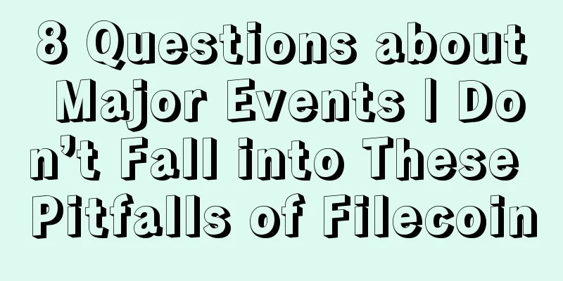 8 Questions about Major Events | Don’t Fall into These Pitfalls of Filecoin