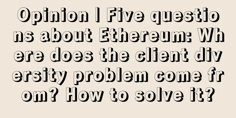 Opinion | Five questions about Ethereum: Where does the client diversity problem come from? How to solve it?