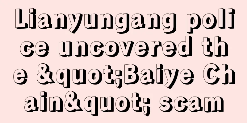 Lianyungang police uncovered the "Baiye Chain" scam