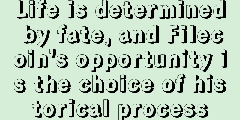 Life is determined by fate, and Filecoin’s opportunity is the choice of historical process