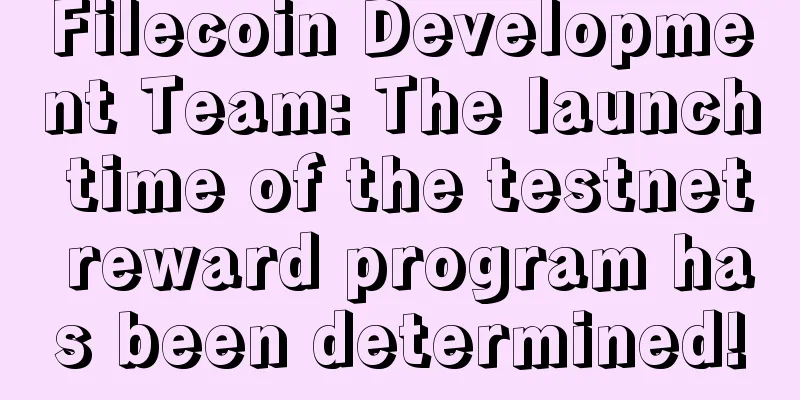 Filecoin Development Team: The launch time of the testnet reward program has been determined!