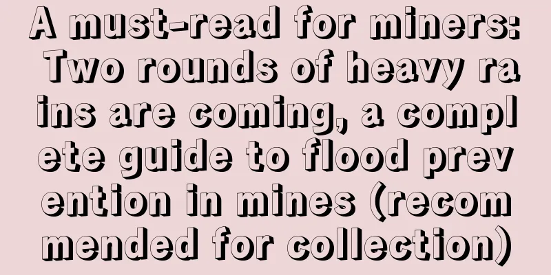 A must-read for miners: Two rounds of heavy rains are coming, a complete guide to flood prevention in mines (recommended for collection)