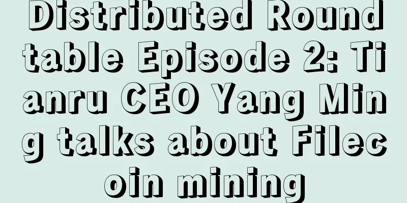 Distributed Roundtable Episode 2: Tianru CEO Yang Ming talks about Filecoin mining
