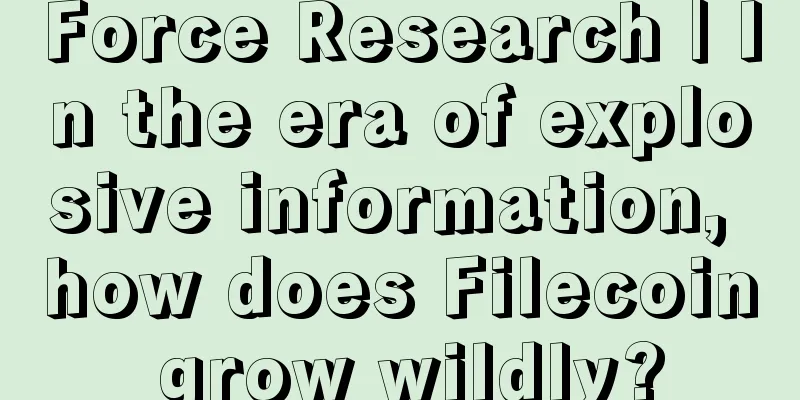 Force Research | In the era of explosive information, how does Filecoin grow wildly?