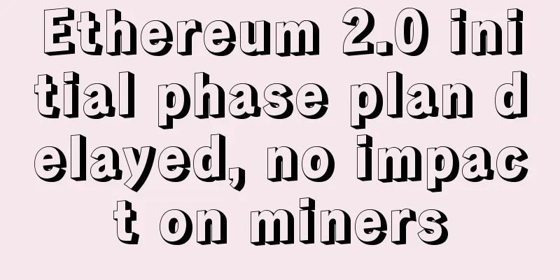 Ethereum 2.0 initial phase plan delayed, no impact on miners