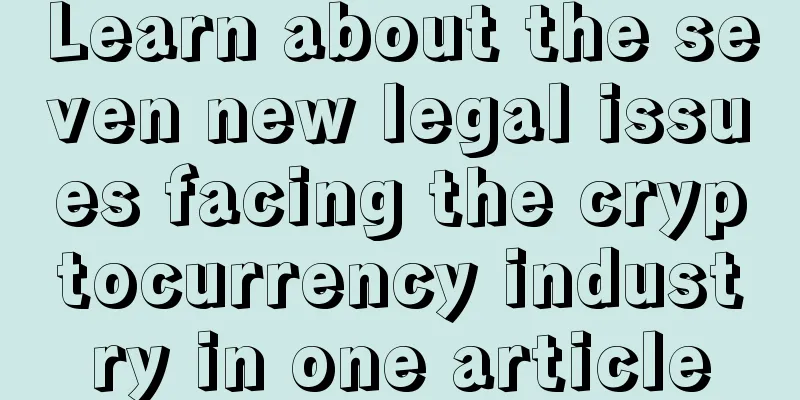 Learn about the seven new legal issues facing the cryptocurrency industry in one article