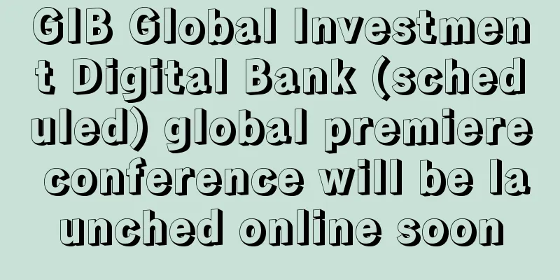GIB Global Investment Digital Bank (scheduled) global premiere conference will be launched online soon