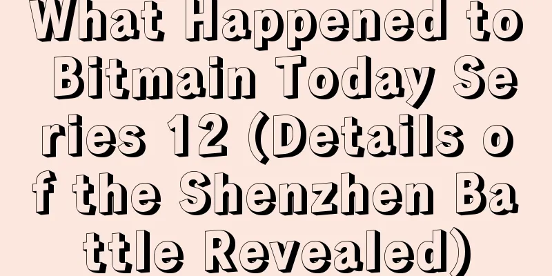What Happened to Bitmain Today Series 12 (Details of the Shenzhen Battle Revealed)
