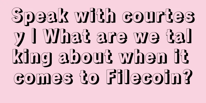 Speak with courtesy | What are we talking about when it comes to Filecoin?