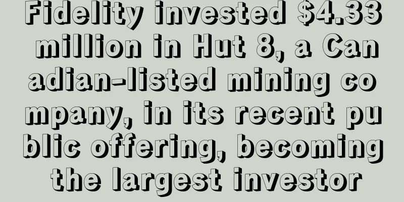 Fidelity invested $4.33 million in Hut 8, a Canadian-listed mining company, in its recent public offering, becoming the largest investor