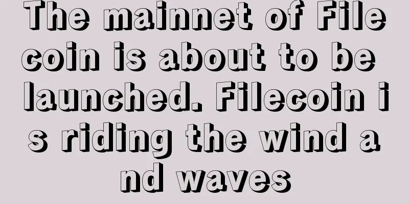 The mainnet of Filecoin is about to be launched. Filecoin is riding the wind and waves