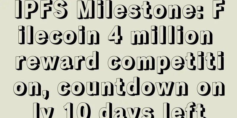 IPFS Milestone: Filecoin 4 million reward competition, countdown only 10 days left