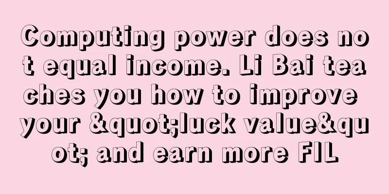 Computing power does not equal income. Li Bai teaches you how to improve your "luck value" and earn more FIL