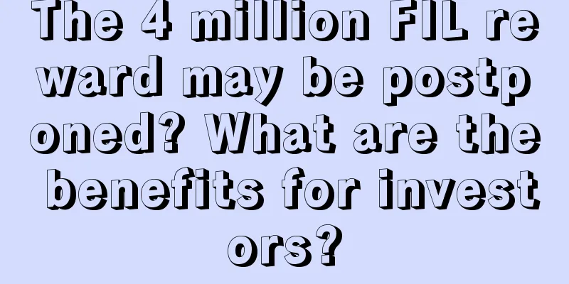 The 4 million FIL reward may be postponed? What are the benefits for investors?