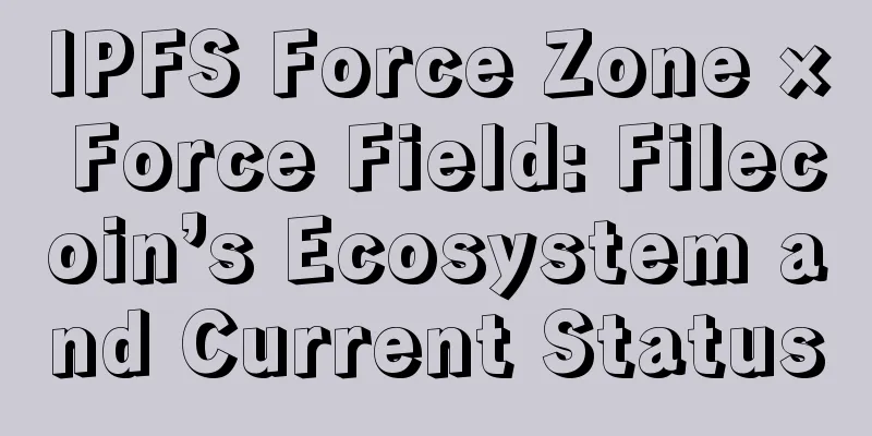 IPFS Force Zone × Force Field: Filecoin’s Ecosystem and Current Status