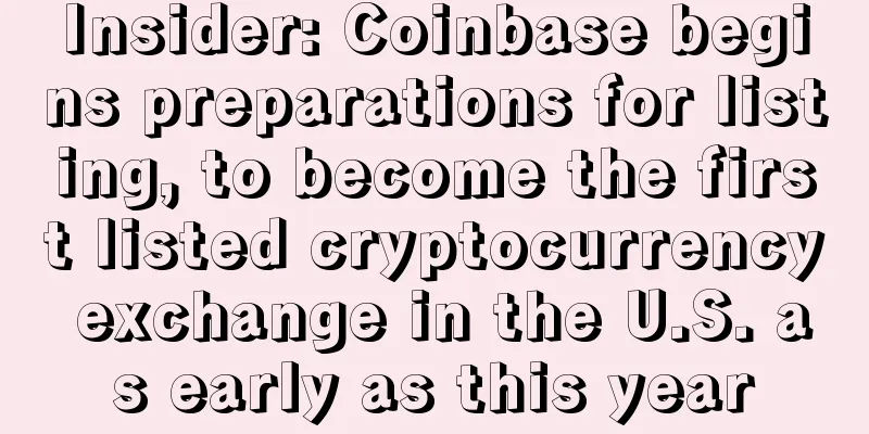 Insider: Coinbase begins preparations for listing, to become the first listed cryptocurrency exchange in the U.S. as early as this year