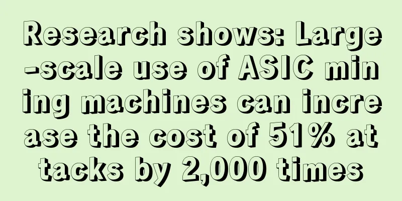 Research shows: Large-scale use of ASIC mining machines can increase the cost of 51% attacks by 2,000 times