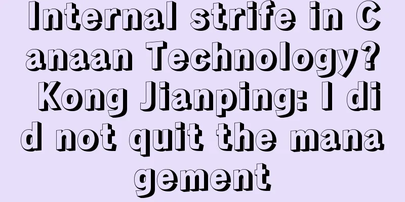 Internal strife in Canaan Technology? Kong Jianping: I did not quit the management