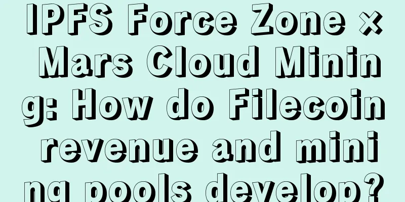 IPFS Force Zone × Mars Cloud Mining: How do Filecoin revenue and mining pools develop?