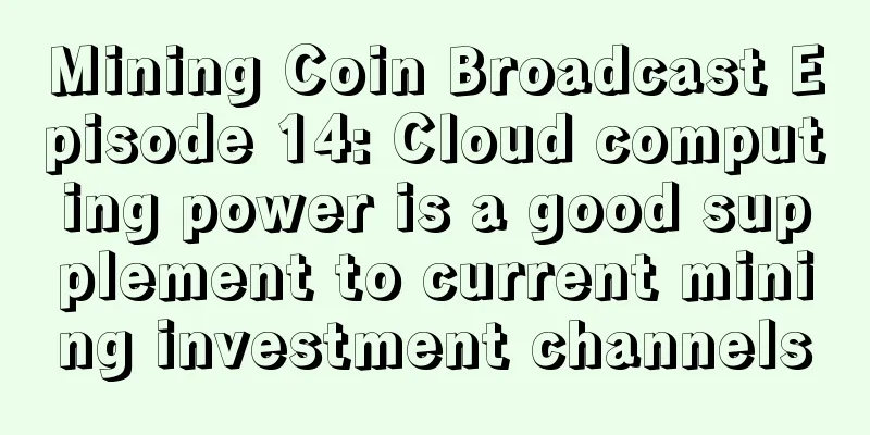 Mining Coin Broadcast Episode 14: Cloud computing power is a good supplement to current mining investment channels