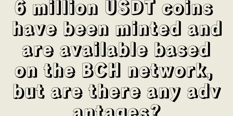 6 million USDT coins have been minted and are available based on the BCH network, but are there any advantages?