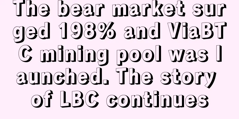 The bear market surged 198% and ViaBTC mining pool was launched. The story of LBC continues