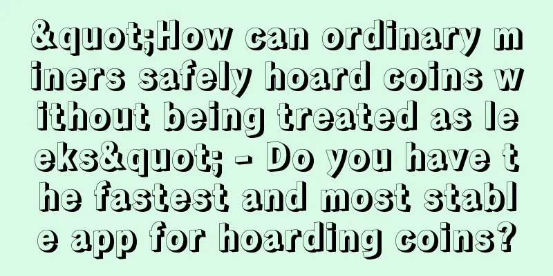 "How can ordinary miners safely hoard coins without being treated as leeks" - Do you have the fastest and most stable app for hoarding coins?