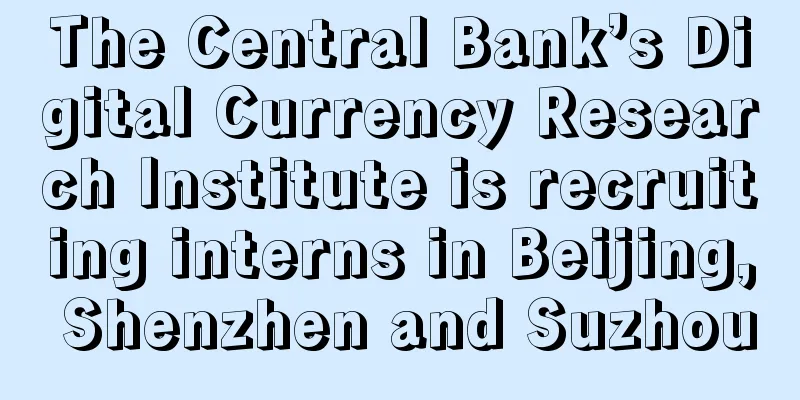 The Central Bank’s Digital Currency Research Institute is recruiting interns in Beijing, Shenzhen and Suzhou