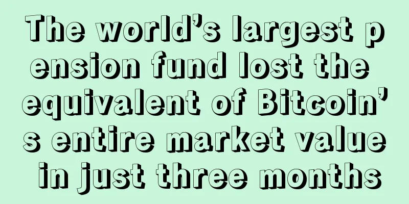 The world’s largest pension fund lost the equivalent of Bitcoin’s entire market value in just three months
