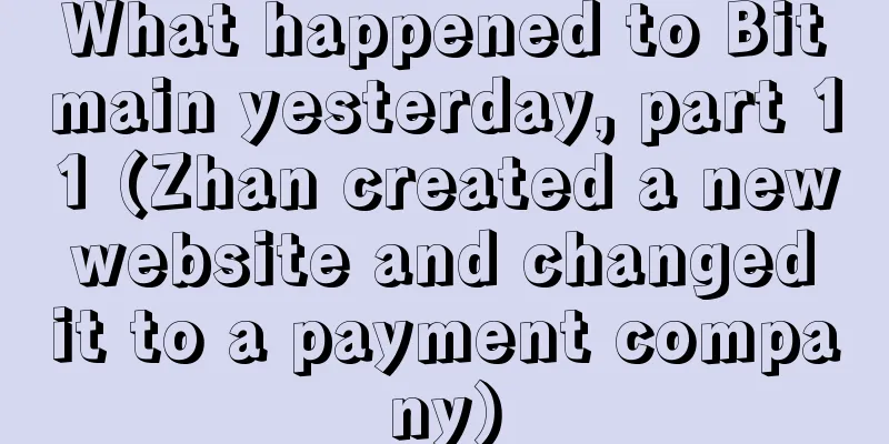 What happened to Bitmain yesterday, part 11 (Zhan created a new website and changed it to a payment company)