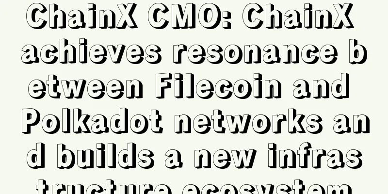 ChainX CMO: ChainX achieves resonance between Filecoin and Polkadot networks and builds a new infrastructure ecosystem