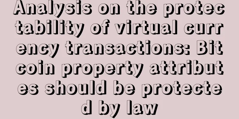 Analysis on the protectability of virtual currency transactions: Bitcoin property attributes should be protected by law