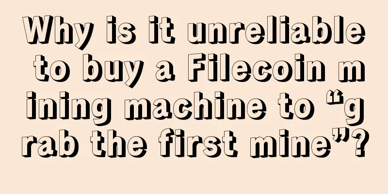Why is it unreliable to buy a Filecoin mining machine to “grab the first mine”?