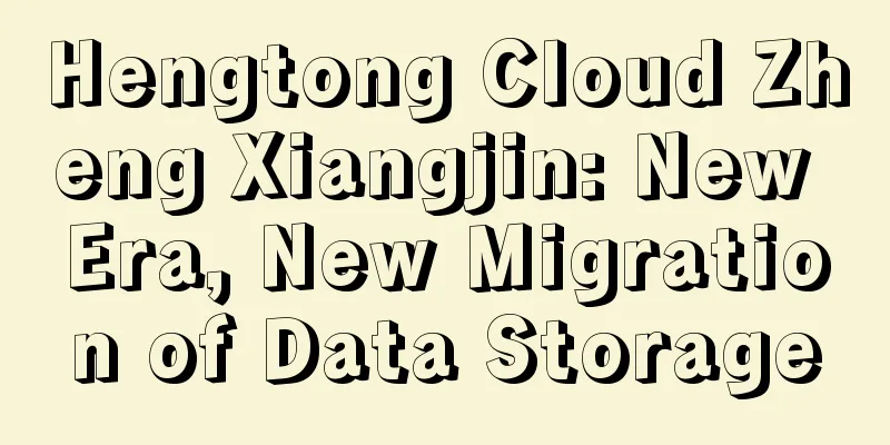 Hengtong Cloud Zheng Xiangjin: New Era, New Migration of Data Storage