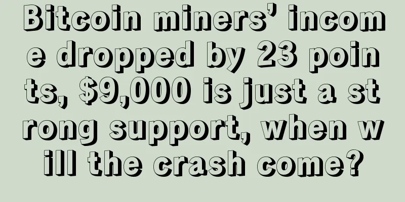 Bitcoin miners’ income dropped by 23 points, $9,000 is just a strong support, when will the crash come?