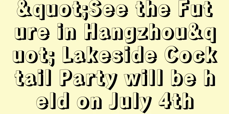 "See the Future in Hangzhou" Lakeside Cocktail Party will be held on July 4th
