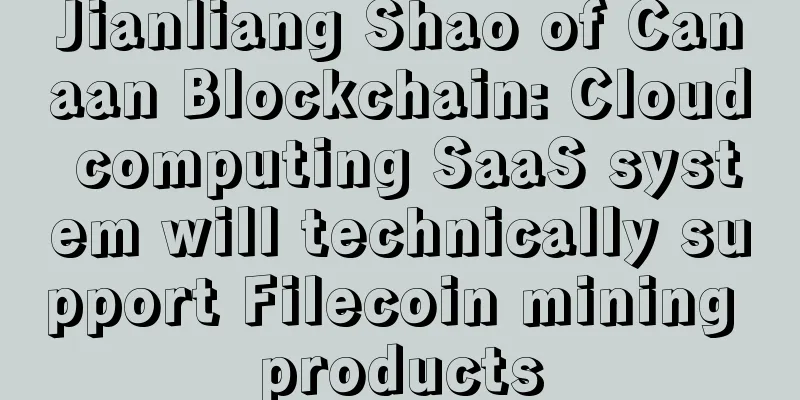 Jianliang Shao of Canaan Blockchain: Cloud computing SaaS system will technically support Filecoin mining products
