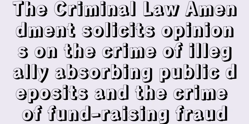 The Criminal Law Amendment solicits opinions on the crime of illegally absorbing public deposits and the crime of fund-raising fraud