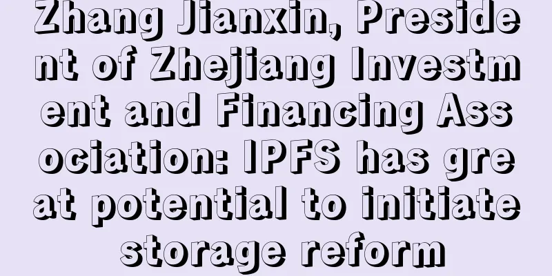 Zhang Jianxin, President of Zhejiang Investment and Financing Association: IPFS has great potential to initiate storage reform
