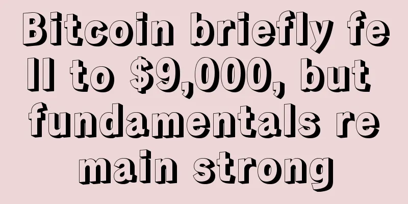 Bitcoin briefly fell to $9,000, but fundamentals remain strong