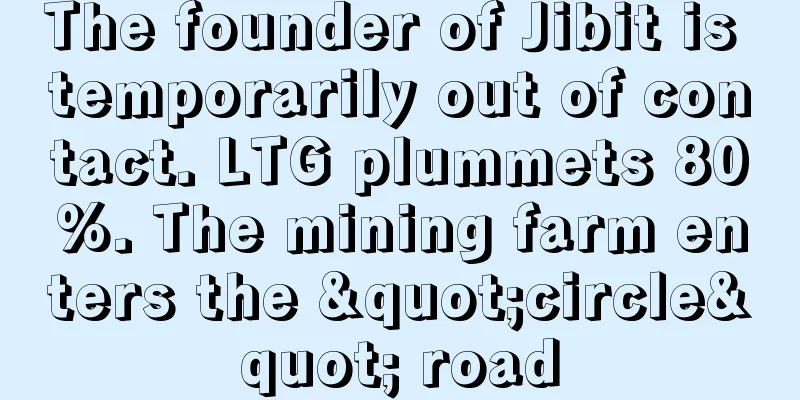 The founder of Jibit is temporarily out of contact. LTG plummets 80%. The mining farm enters the "circle" road