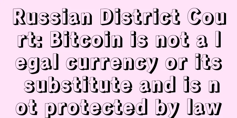 Russian District Court: Bitcoin is not a legal currency or its substitute and is not protected by law