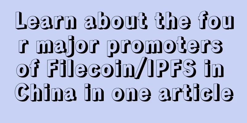 Learn about the four major promoters of Filecoin/IPFS in China in one article