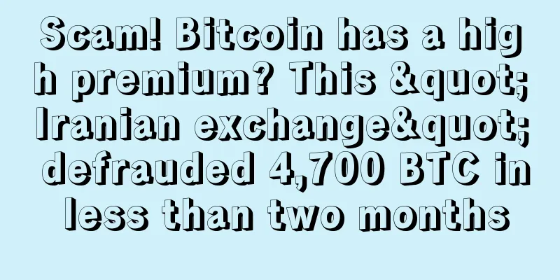 Scam! Bitcoin has a high premium? This "Iranian exchange" defrauded 4,700 BTC in less than two months