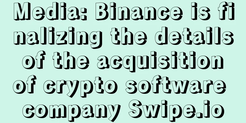 Media: Binance is finalizing the details of the acquisition of crypto software company Swipe.io